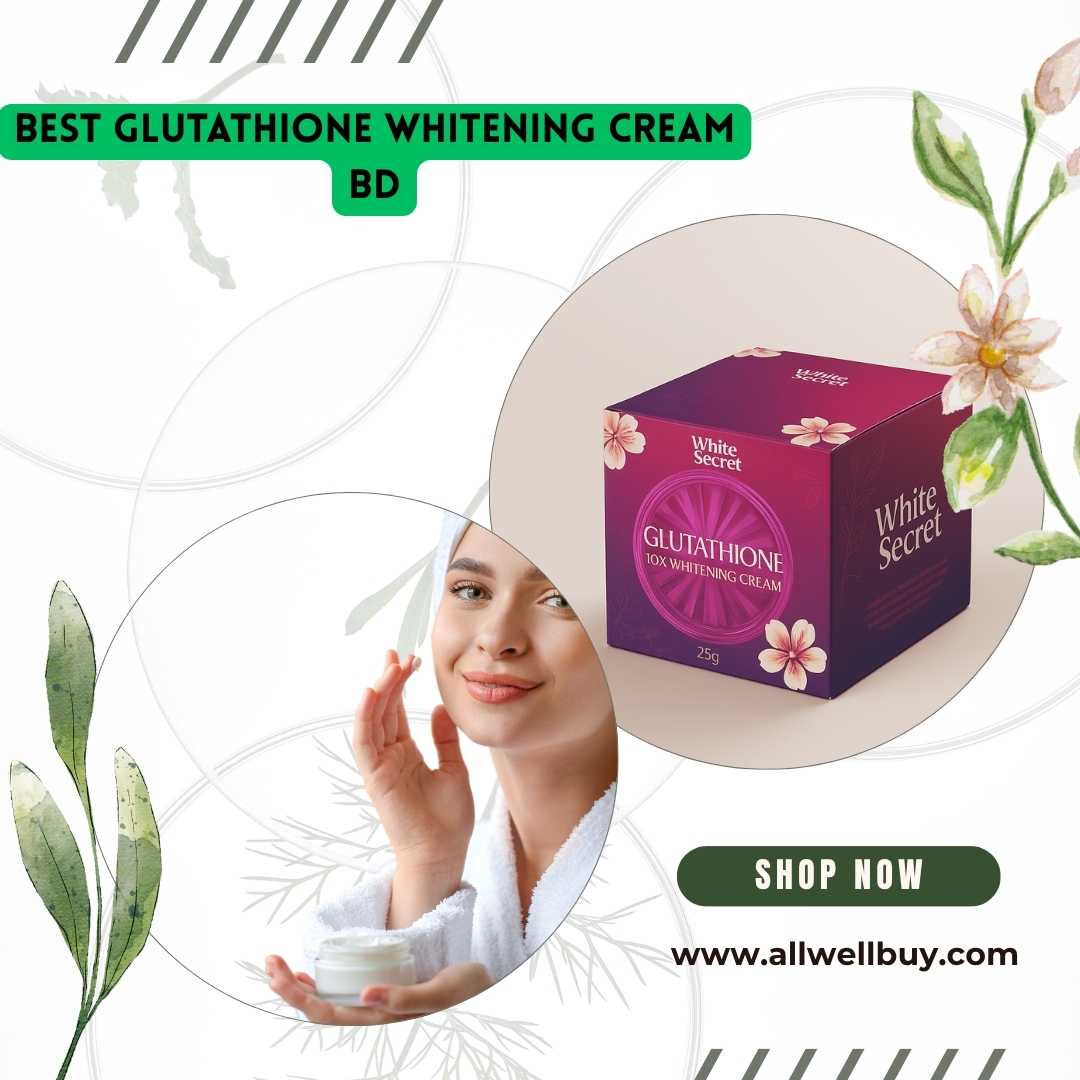 Best Glutathione Whitening Cream BD: আসল ও কার্যকরী ত্বক ফর্সানোর ক্রিম বাংলাদেশে