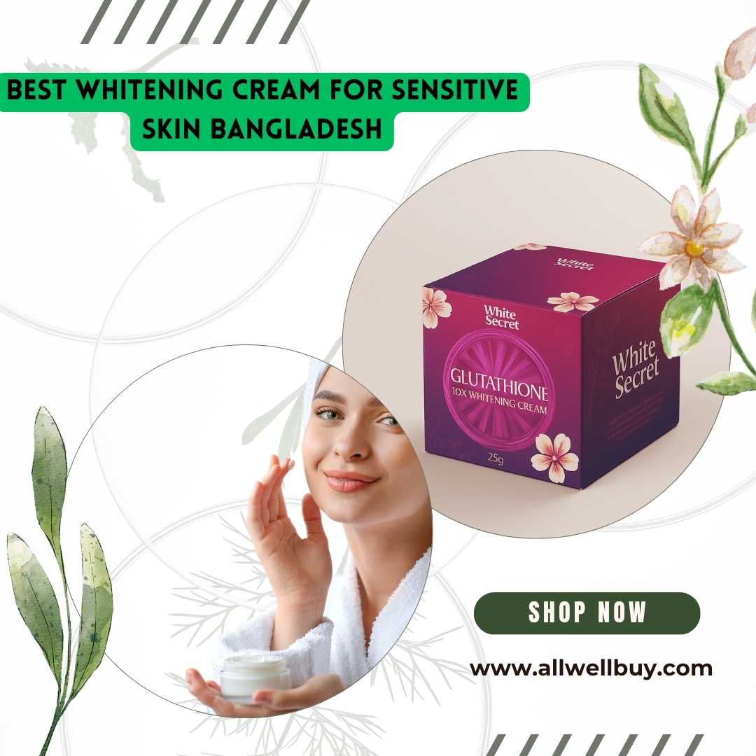 Best Whitening Cream for Sensitive Skin Bangladesh – সেরা হোয়াইটেনিং ক্রিম সংবেদনশীল ত্বকের জন্য