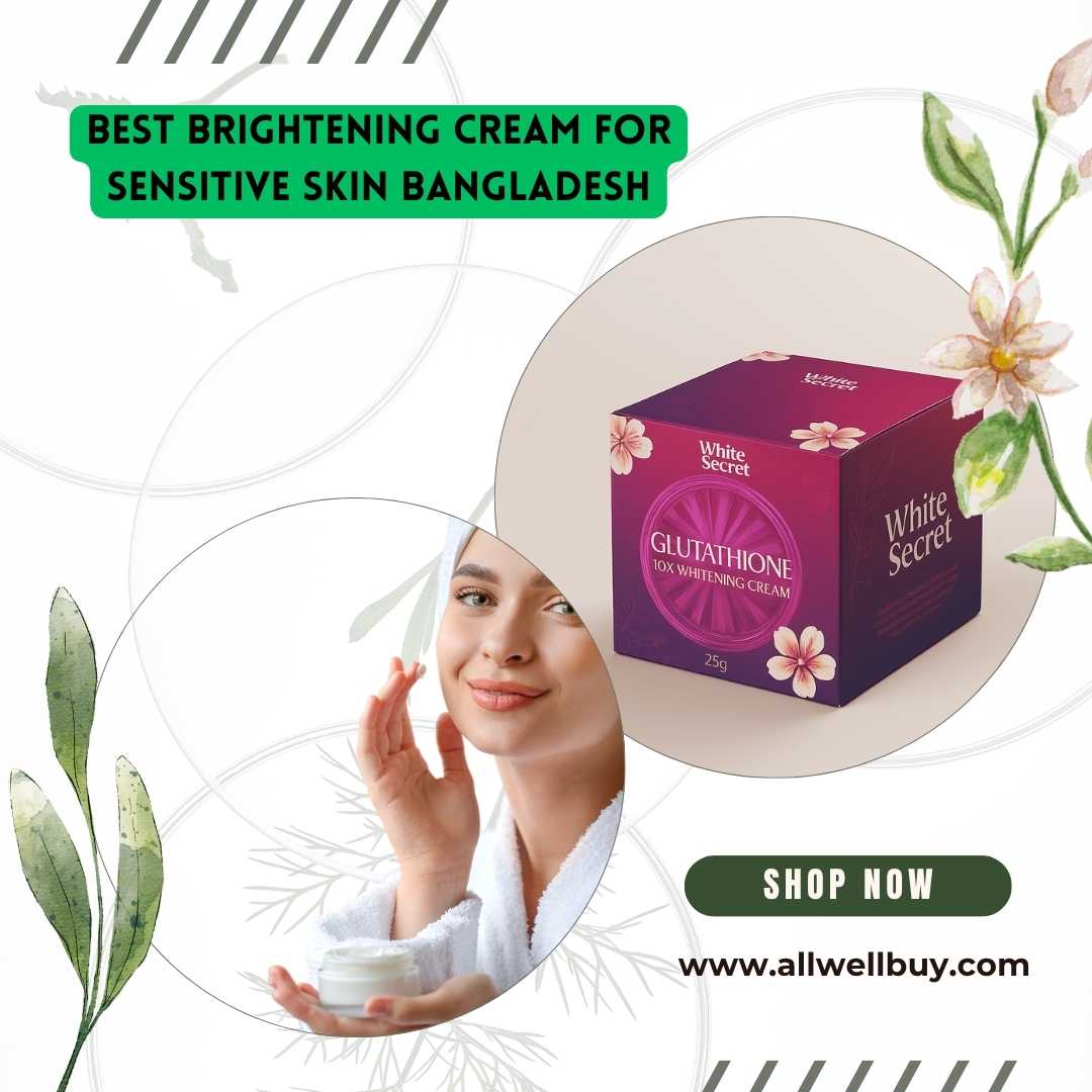 Best Brightening Cream for Sensitive Skin Bangladesh – Trusted & Gentle Solutions