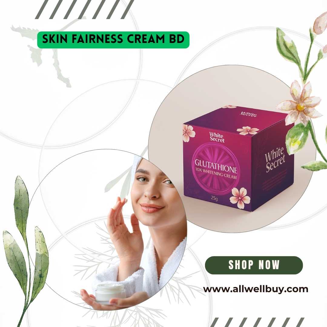 Skin Fairness Cream BD: সেরা ত্বক উজ্জ্বল করার ক্রিম বাংলাদেশে | ALL WELL BUY